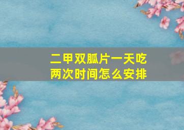 二甲双胍片一天吃两次时间怎么安排