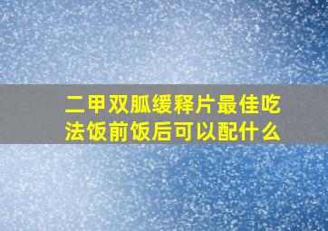 二甲双胍缓释片最佳吃法饭前饭后可以配什么