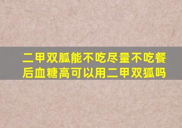 二甲双胍能不吃尽量不吃餐后血糖高可以用二甲双狐吗