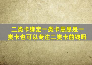 二类卡绑定一类卡意思是一类卡也可以专注二类卡的钱吗