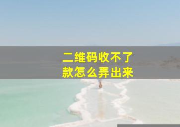 二维码收不了款怎么弄出来