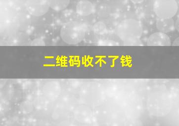 二维码收不了钱