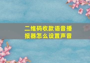 二维码收款语音播报器怎么设置声音