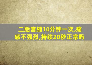 二胎宫缩10分钟一次,痛感不强烈,持续20秒正常吗