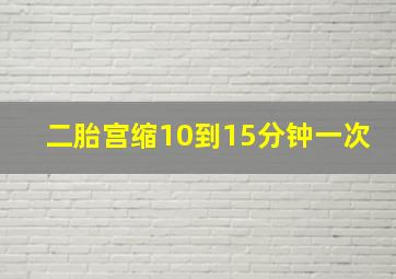 二胎宫缩10到15分钟一次