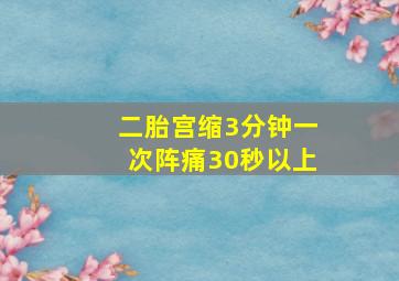 二胎宫缩3分钟一次阵痛30秒以上