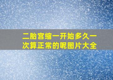 二胎宫缩一开始多久一次算正常的呢图片大全