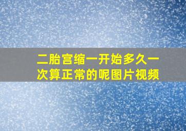 二胎宫缩一开始多久一次算正常的呢图片视频