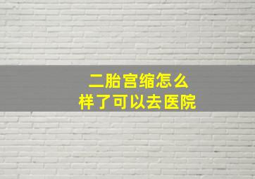 二胎宫缩怎么样了可以去医院