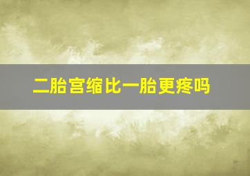 二胎宫缩比一胎更疼吗