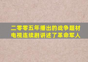 二零零五年播出的战争题材电视连续剧讲述了革命军人