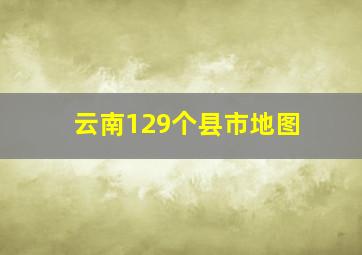 云南129个县市地图