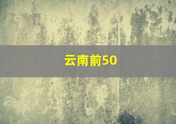 云南前50