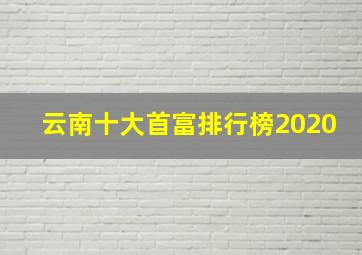 云南十大首富排行榜2020