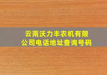 云南沃力丰农机有限公司电话地址查询号码