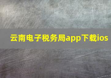 云南电子税务局app下载ios