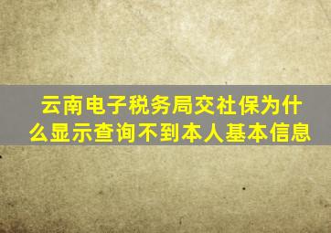 云南电子税务局交社保为什么显示查询不到本人基本信息