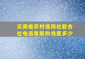 云南省农村信用社联合社电话客服热线是多少