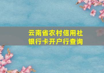 云南省农村信用社银行卡开户行查询