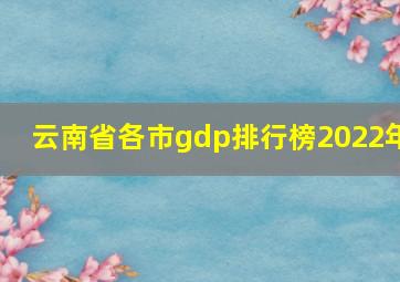 云南省各市gdp排行榜2022年