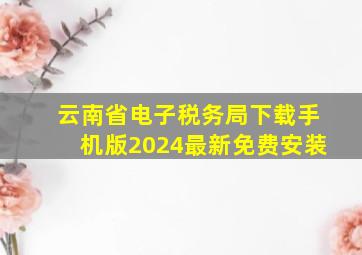 云南省电子税务局下载手机版2024最新免费安装