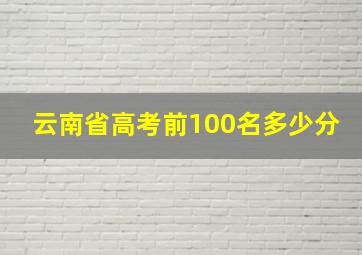 云南省高考前100名多少分