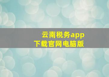 云南税务app下载官网电脑版