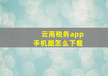 云南税务app手机版怎么下载