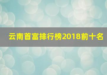 云南首富排行榜2018前十名