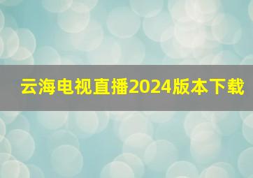 云海电视直播2024版本下载