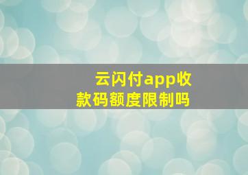 云闪付app收款码额度限制吗