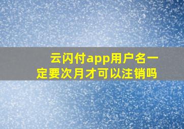 云闪付app用户名一定要次月才可以注销吗