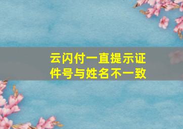 云闪付一直提示证件号与姓名不一致