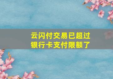 云闪付交易已超过银行卡支付限额了