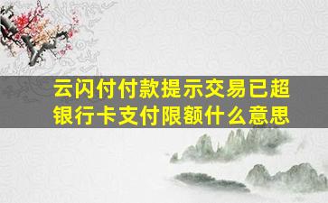 云闪付付款提示交易已超银行卡支付限额什么意思