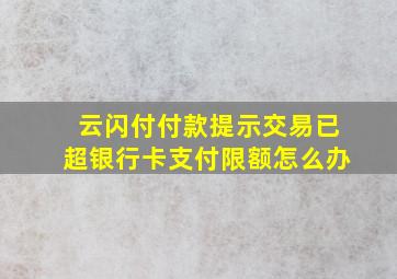 云闪付付款提示交易已超银行卡支付限额怎么办