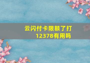 云闪付卡限额了打12378有用吗