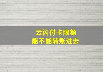 云闪付卡限额能不能转账进去