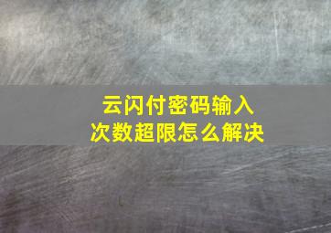 云闪付密码输入次数超限怎么解决