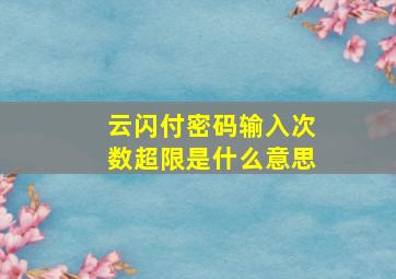 云闪付密码输入次数超限是什么意思