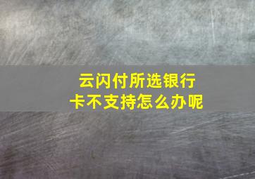 云闪付所选银行卡不支持怎么办呢