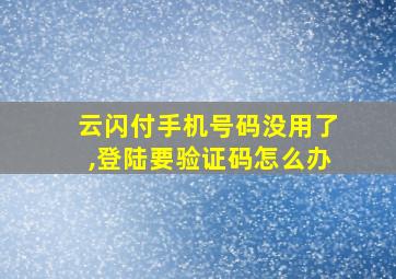 云闪付手机号码没用了,登陆要验证码怎么办