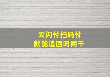 云闪付扫码付款能追回吗两千