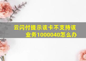 云闪付提示该卡不支持该业务1000040怎么办