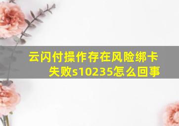 云闪付操作存在风险绑卡失败s10235怎么回事