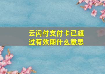 云闪付支付卡已超过有效期什么意思