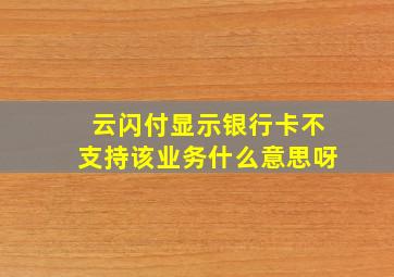 云闪付显示银行卡不支持该业务什么意思呀