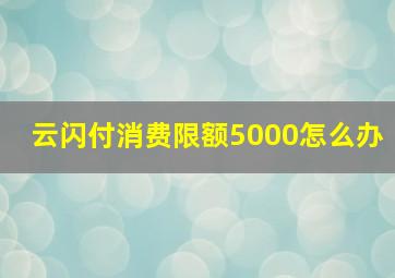 云闪付消费限额5000怎么办