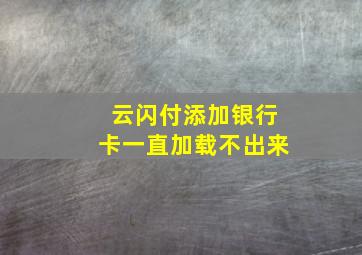 云闪付添加银行卡一直加载不出来