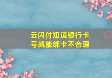 云闪付知道银行卡号就能绑卡不合理